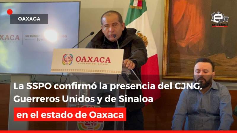 La SSPO confirmó la presencia del CJNG, Guerreros Unidos y de Sinaloa en el estado de Oaxaca